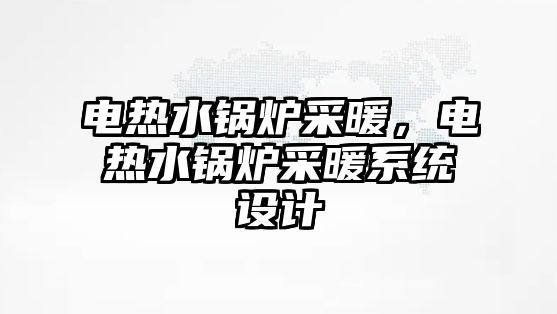 電熱水鍋爐采暖，電熱水鍋爐采暖系統(tǒng)設(shè)計