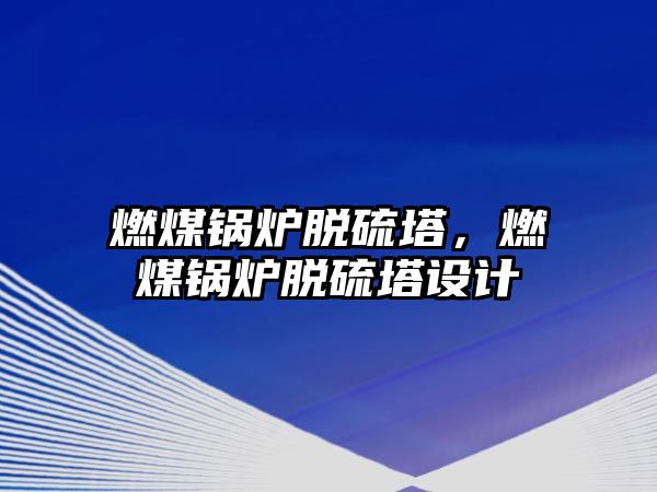 燃煤鍋爐脫硫塔，燃煤鍋爐脫硫塔設計