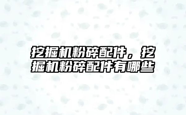 挖掘機粉碎配件，挖掘機粉碎配件有哪些