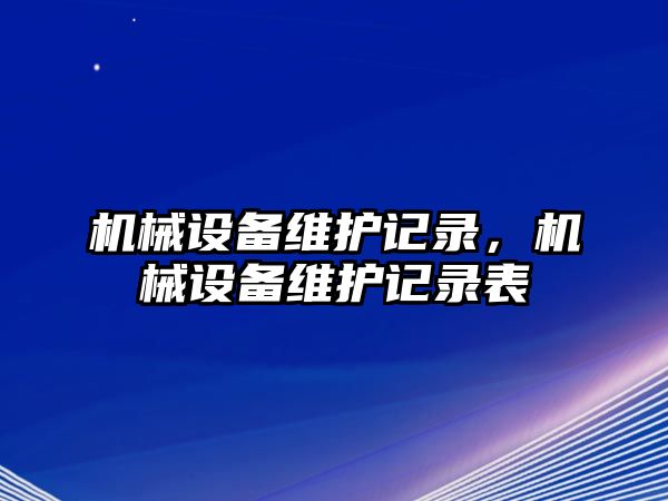 機(jī)械設(shè)備維護(hù)記錄，機(jī)械設(shè)備維護(hù)記錄表