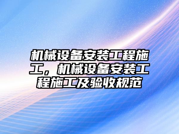 機械設備安裝工程施工，機械設備安裝工程施工及驗收規(guī)范