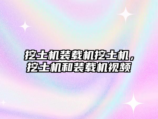 挖土機裝載機挖土機，挖土機和裝載機視頻