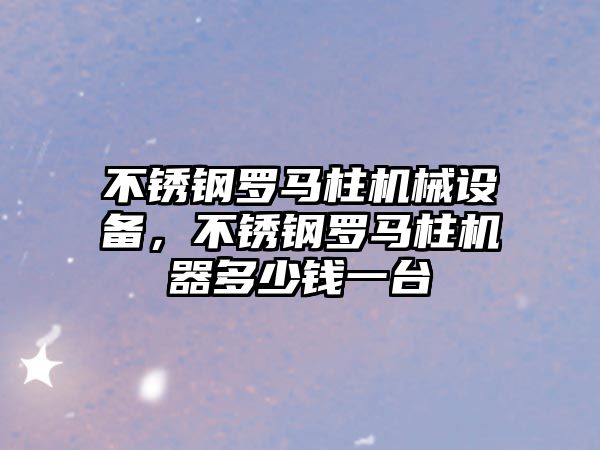 不銹鋼羅馬柱機械設(shè)備，不銹鋼羅馬柱機器多少錢一臺