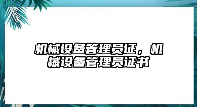 機(jī)械設(shè)備管理員證，機(jī)械設(shè)備管理員證書