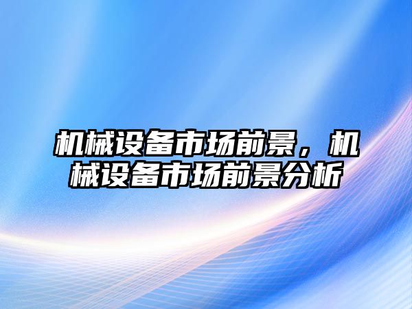 機械設備市場前景，機械設備市場前景分析