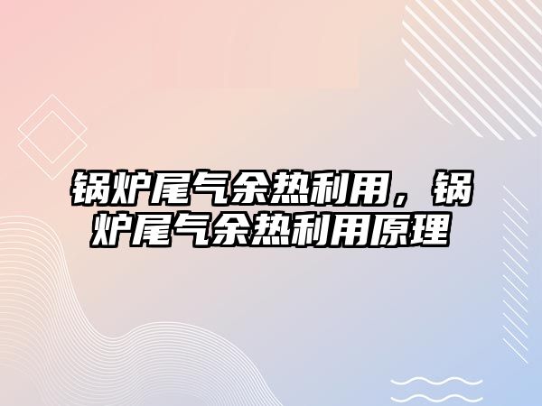 鍋爐尾氣余熱利用，鍋爐尾氣余熱利用原理