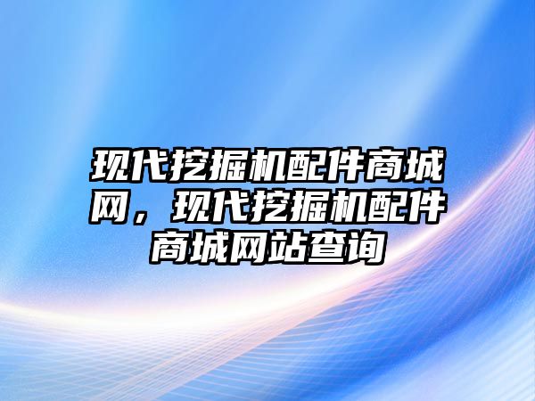 現(xiàn)代挖掘機(jī)配件商城網(wǎng)，現(xiàn)代挖掘機(jī)配件商城網(wǎng)站查詢