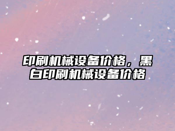 印刷機械設備價格，黑白印刷機械設備價格