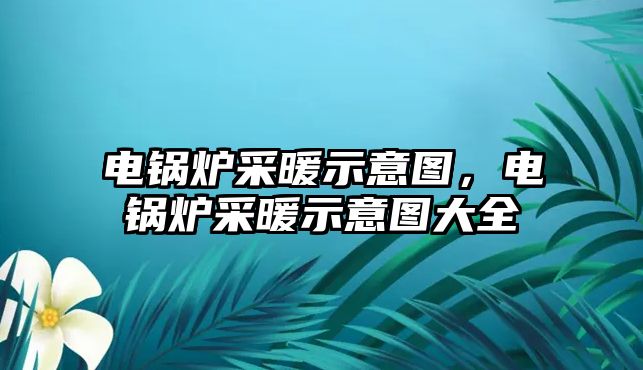 電鍋爐采暖示意圖，電鍋爐采暖示意圖大全