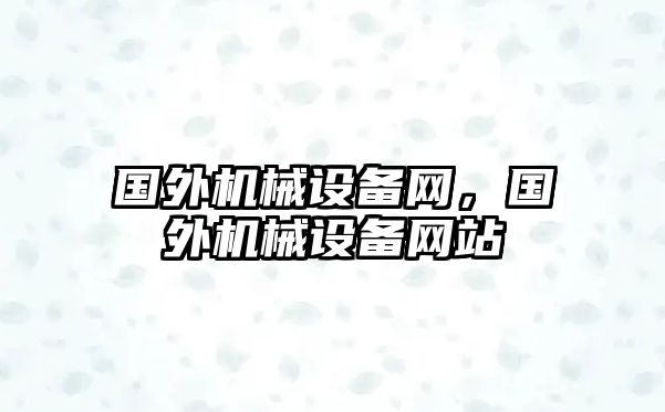 國外機械設(shè)備網(wǎng)，國外機械設(shè)備網(wǎng)站