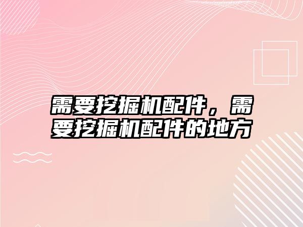 需要挖掘機(jī)配件，需要挖掘機(jī)配件的地方