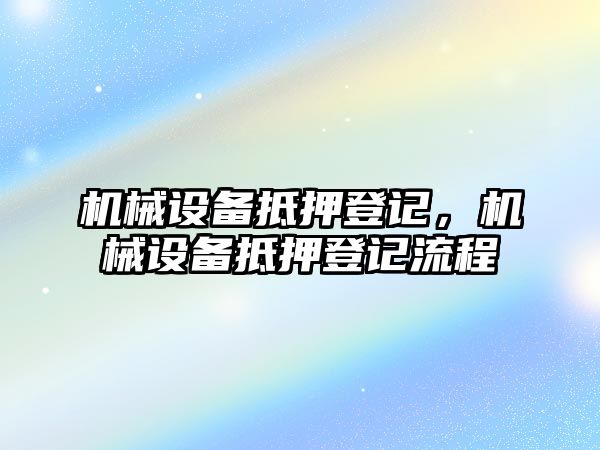 機(jī)械設(shè)備抵押登記，機(jī)械設(shè)備抵押登記流程