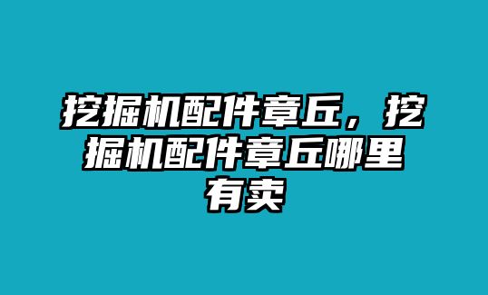 挖掘機(jī)配件章丘，挖掘機(jī)配件章丘哪里有賣