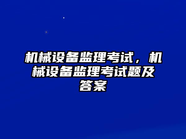 機械設(shè)備監(jiān)理考試，機械設(shè)備監(jiān)理考試題及答案