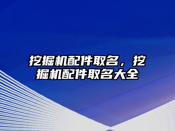 挖掘機配件取名，挖掘機配件取名大全