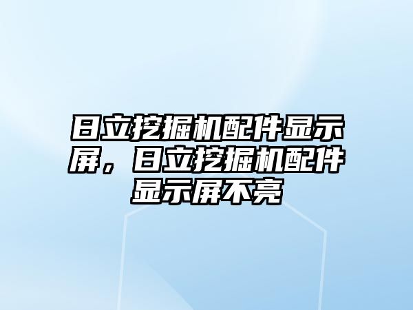 日立挖掘機配件顯示屏，日立挖掘機配件顯示屏不亮