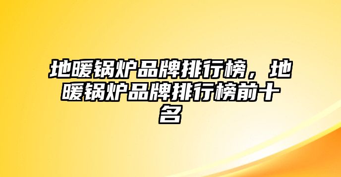 地暖鍋爐品牌排行榜，地暖鍋爐品牌排行榜前十名