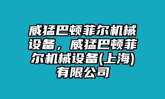 威猛巴頓菲爾機械設(shè)備，威猛巴頓菲爾機械設(shè)備(上海)有限公司