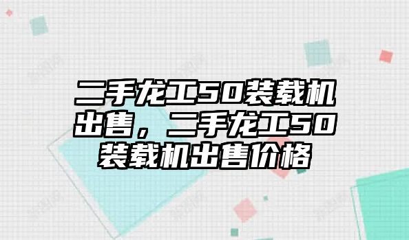 二手龍工50裝載機出售，二手龍工50裝載機出售價格