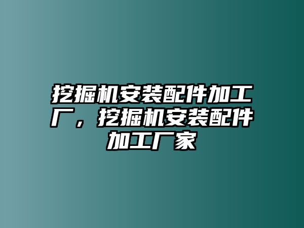 挖掘機(jī)安裝配件加工廠，挖掘機(jī)安裝配件加工廠家