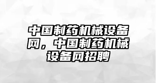 中國制藥機(jī)械設(shè)備網(wǎng)，中國制藥機(jī)械設(shè)備網(wǎng)招聘