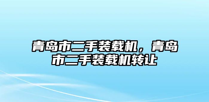 青島市二手裝載機，青島市二手裝載機轉(zhuǎn)讓