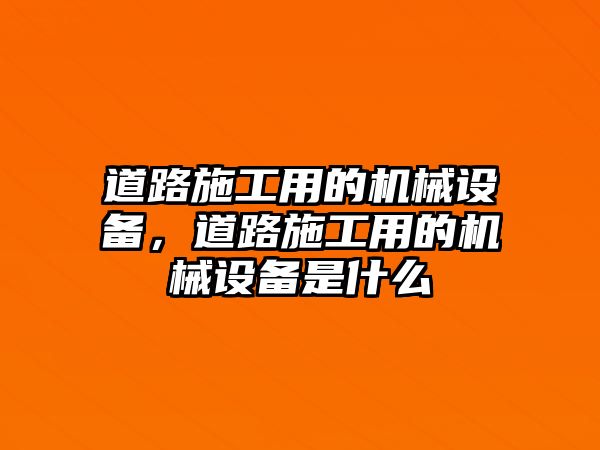 道路施工用的機(jī)械設(shè)備，道路施工用的機(jī)械設(shè)備是什么