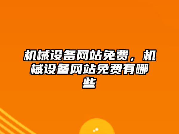 機械設(shè)備網(wǎng)站免費，機械設(shè)備網(wǎng)站免費有哪些