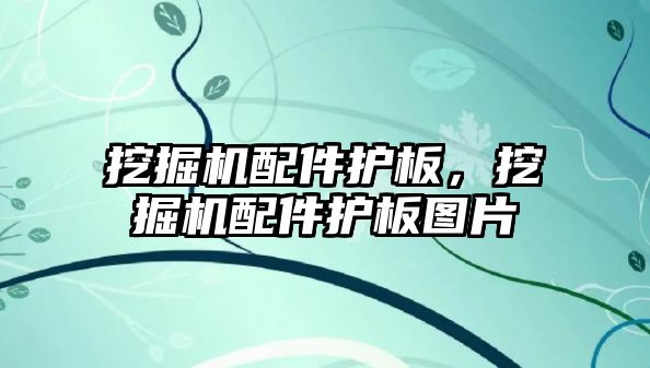 挖掘機配件護板，挖掘機配件護板圖片