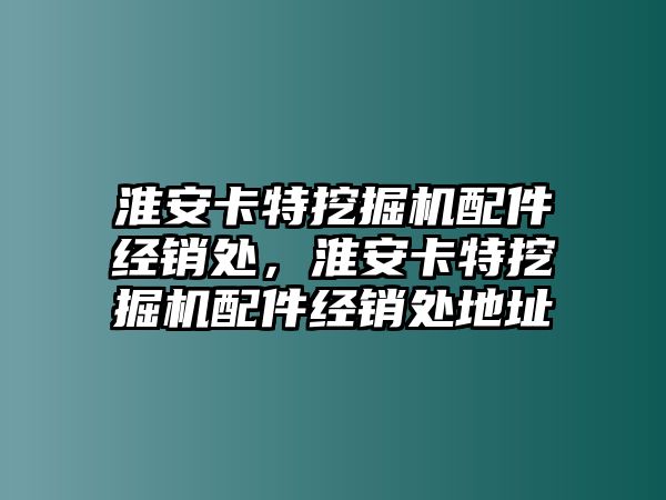 淮安卡特挖掘機(jī)配件經(jīng)銷處，淮安卡特挖掘機(jī)配件經(jīng)銷處地址