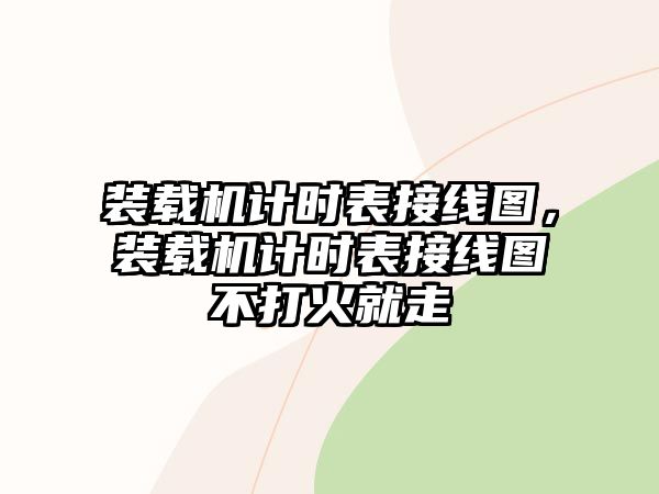 裝載機(jī)計(jì)時(shí)表接線圖，裝載機(jī)計(jì)時(shí)表接線圖不打火就走