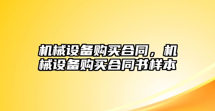 機械設(shè)備購買合同，機械設(shè)備購買合同書樣本