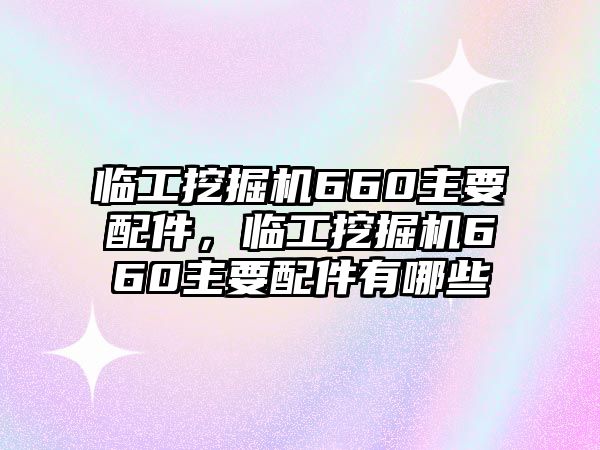 臨工挖掘機(jī)660主要配件，臨工挖掘機(jī)660主要配件有哪些