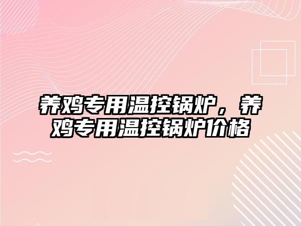 養(yǎng)雞專用溫控鍋爐，養(yǎng)雞專用溫控鍋爐價格