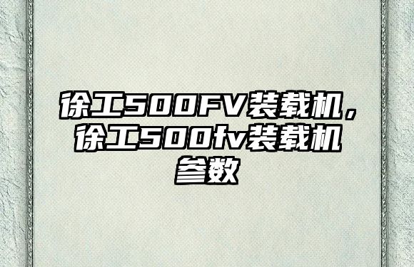 徐工500FV裝載機(jī)，徐工500fv裝載機(jī)參數(shù)