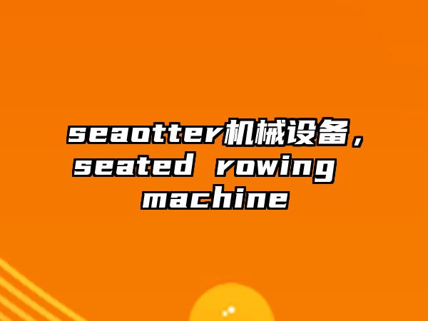 seaotter機械設(shè)備，seated rowing machine