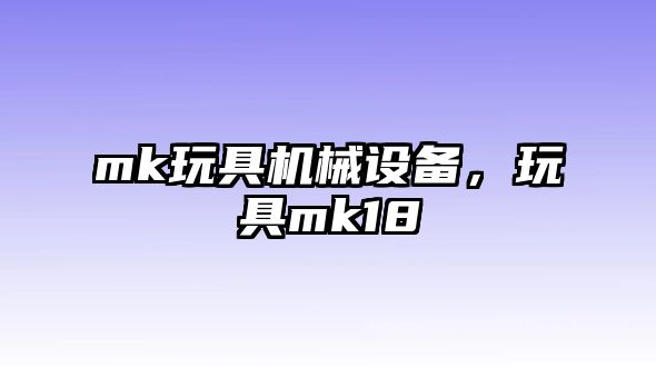 mk玩具機械設備，玩具mk18