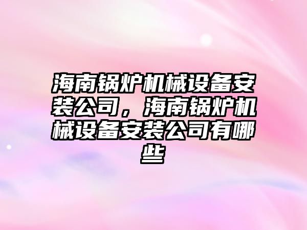 海南鍋爐機械設(shè)備安裝公司，海南鍋爐機械設(shè)備安裝公司有哪些