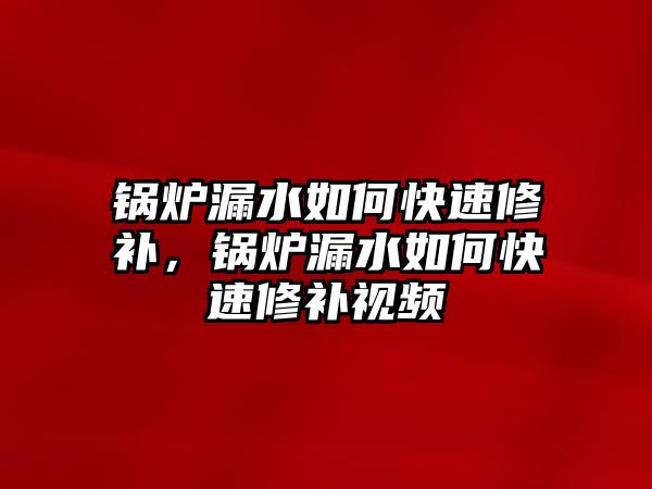 鍋爐漏水如何快速修補，鍋爐漏水如何快速修補視頻