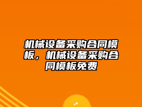 機械設備采購合同模板，機械設備采購合同模板免費