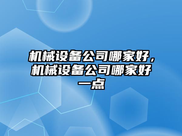 機械設(shè)備公司哪家好，機械設(shè)備公司哪家好一點