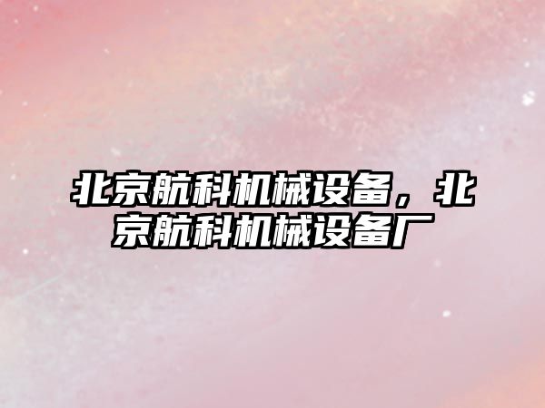 北京航科機械設(shè)備，北京航科機械設(shè)備廠