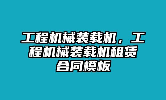 工程機(jī)械裝載機(jī)，工程機(jī)械裝載機(jī)租賃合同模板