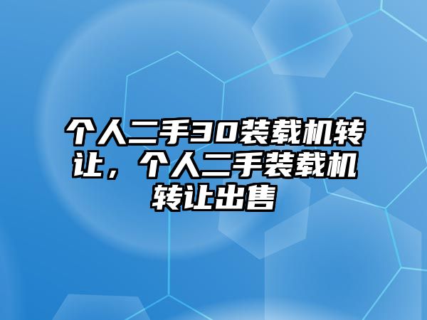 個人二手30裝載機轉讓，個人二手裝載機轉讓出售