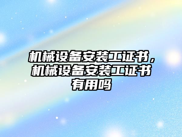 機械設(shè)備安裝工證書，機械設(shè)備安裝工證書有用嗎