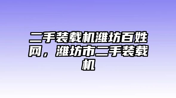 二手裝載機(jī)濰坊百姓網(wǎng)，濰坊市二手裝載機(jī)