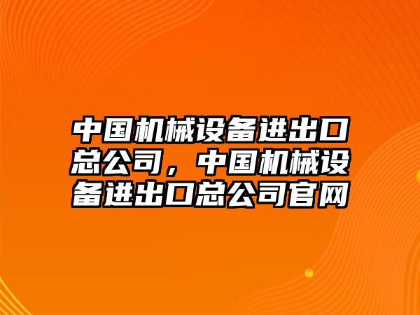 中國機(jī)械設(shè)備進(jìn)出口總公司，中國機(jī)械設(shè)備進(jìn)出口總公司官網(wǎng)