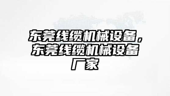 東莞線纜機(jī)械設(shè)備，東莞線纜機(jī)械設(shè)備廠家