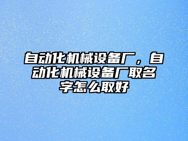 自動化機(jī)械設(shè)備廠，自動化機(jī)械設(shè)備廠取名字怎么取好