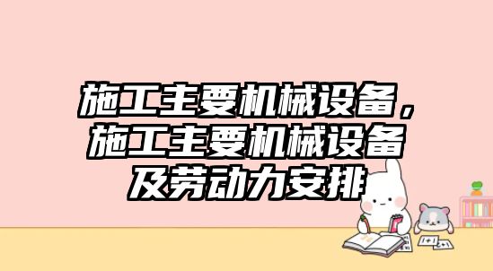 施工主要機(jī)械設(shè)備，施工主要機(jī)械設(shè)備及勞動(dòng)力安排